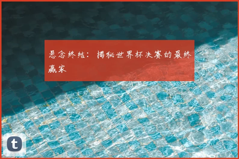 悬念终结：揭秘世界杯决赛的最终赢家