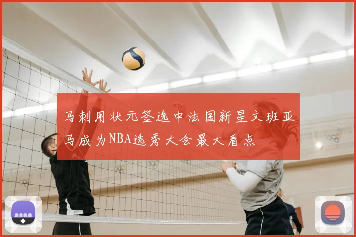 马刺用状元签选中法国新星文班亚马成为NBA选秀大会最大看点