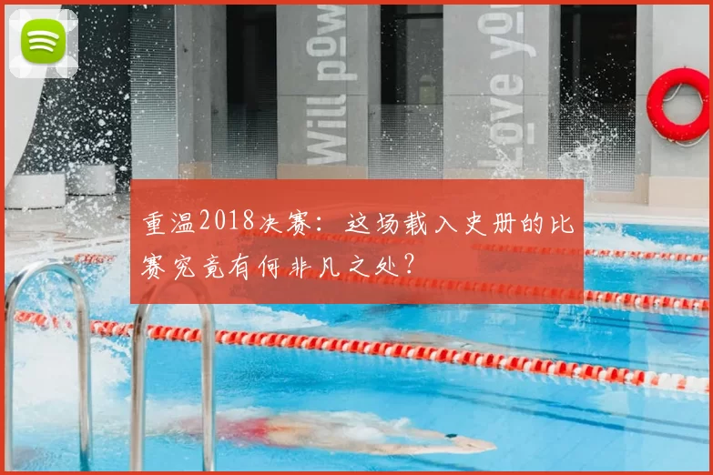 重温2018决赛:这场载入史册的比赛究竟有何非凡之处?