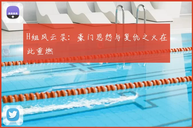 H组风云录:豪门恩怨与复仇之火在此重燃