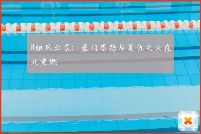 H组风云录:豪门恩怨与复仇之火在此重燃
