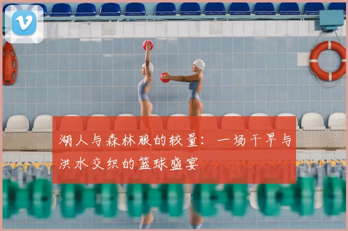 湖人与森林狼的较量:一场干旱与洪水交织的篮球盛宴