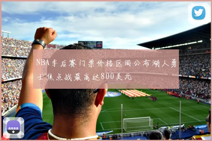 NBA季后赛门票价格区间公布湖人勇士焦点战最高达800美元