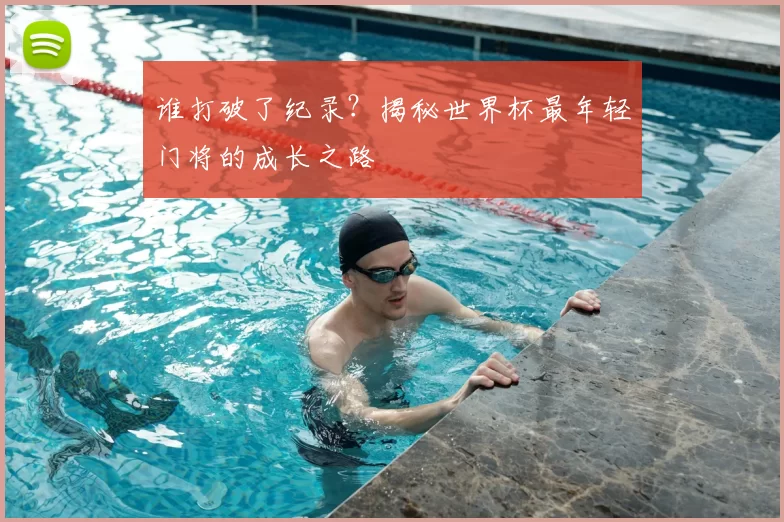 谁打破了纪录?揭秘世界杯最年轻门将的成长之路