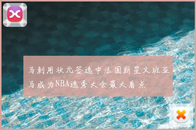 马刺用状元签选中法国新星文班亚马成为NBA选秀大会最大看点