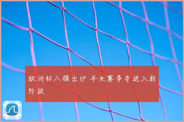欧洲杯八强出炉 半决赛争夺进入新阶段