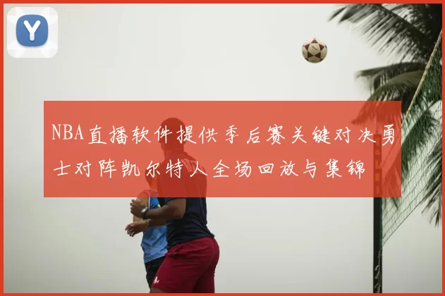 NBA直播软件提供季后赛关键对决勇士对阵凯尔特人全场回放与集锦