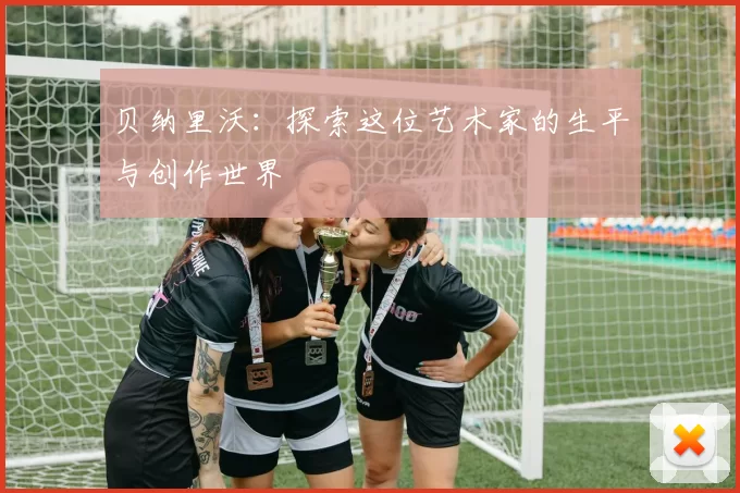 贝纳里沃：探索这位艺术家的生平与创作世界