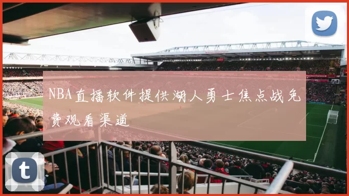 NBA直播软件提供湖人勇士焦点战免费观看渠道